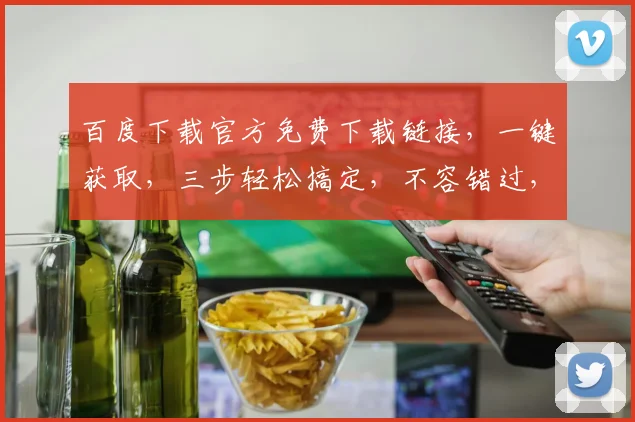 百度下载官方免费下载链接，一键获取，三步轻松搞定，不容错过，推荐收藏