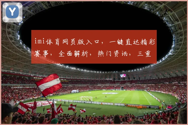 imi体育网页版入口，一键直达精彩赛事，全面解析，热门资讯，三重惊喜等你来