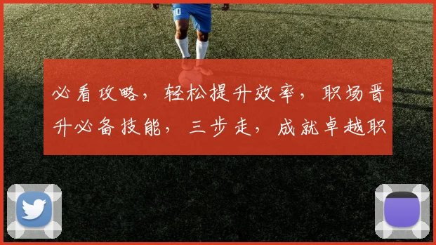 必看攻略，轻松提升效率，职场晋升必备技能，三步走，成就卓越职场达人