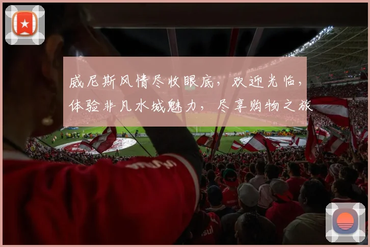 威尼斯风情尽收眼底，欢迎光临，体验非凡水城魅力，尽享购物之旅，尽在威尼斯