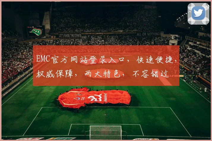EMC官方网站登录入口，快速便捷，权威保障，两大特色，不容错过