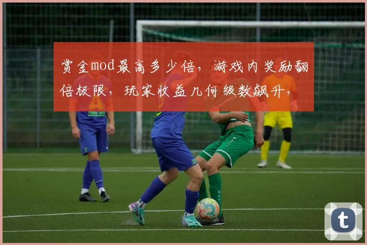 赏金mod最高多少倍，游戏内奖励翻倍极限，玩家收益几何级数飙升，挑战极限