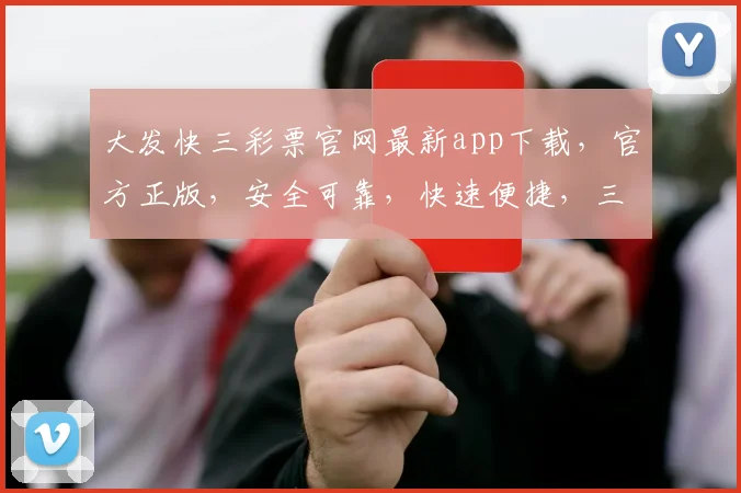 大发快三彩票官网最新app下载，官方正版，安全可靠，快速便捷，三重保障，不容错过，立即下载体验