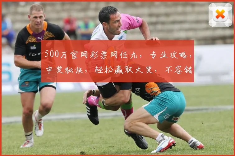 500万官网彩票网任九，专业攻略，中奖秘诀，轻松赢取大奖，不容错过