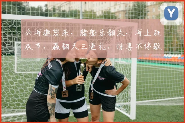 公海邀您来，赌船乐翻天，海上狂欢节，赢翻天三重礼，惊喜不停歇