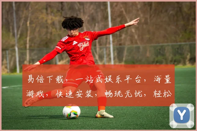 易倍下载，一站式娱乐平台，海量游戏，快速安装，畅玩无忧，轻松下载，体验非凡