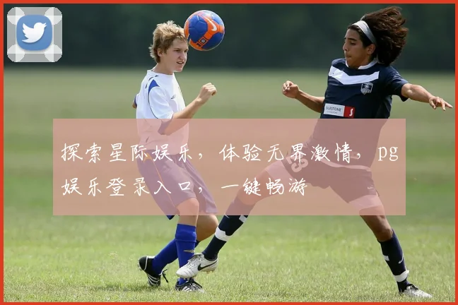 探索星际娱乐，体验无界激情，pg娱乐登录入口，一键畅游
