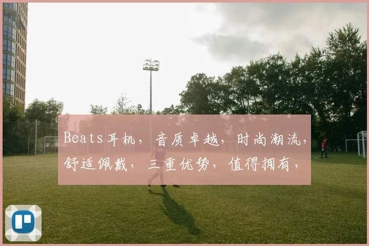 Beats耳机，音质卓越，时尚潮流，舒适佩戴，三重优势，值得拥有，不容错过，品质之选。